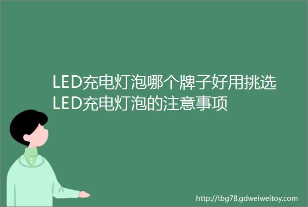 LED充电灯泡哪个牌子好用挑选LED充电灯泡的注意事项
